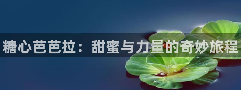 糖心vlog唐伯虎在线：糖心芭芭拉：甜蜜与力量的奇妙旅程