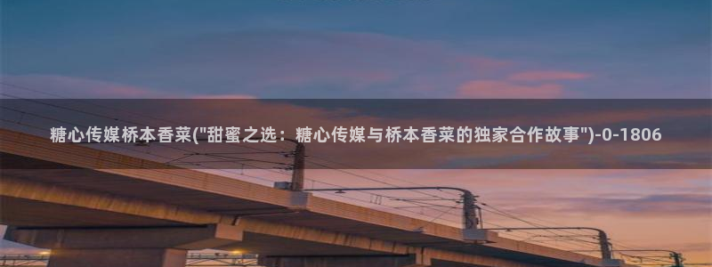  糖心vlog怎么破解：糖心传媒桥本香菜(\