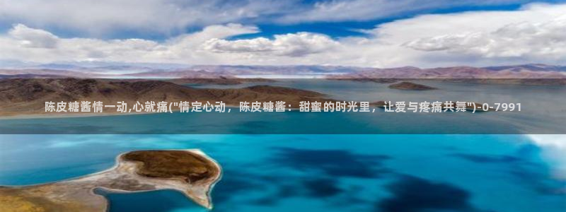  糖心vlog在线视频：陈皮糖酱情一动,心就痛(\