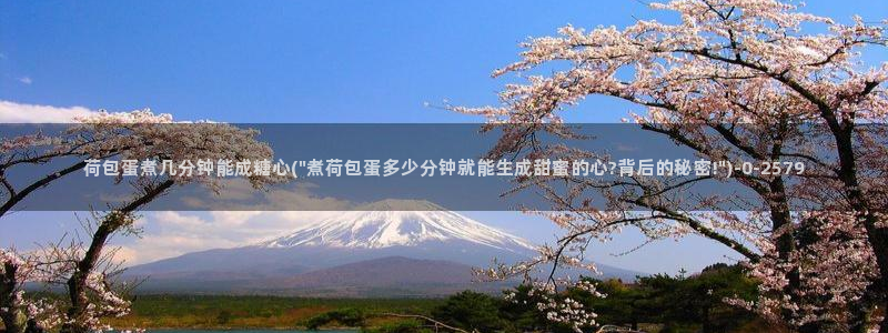  糖心vlog网页版：荷包蛋煮几分钟能成糖心(\