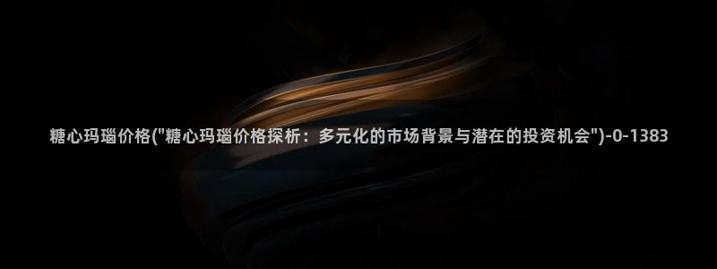  91产国在线观看糖心vlog：糖心玛瑙价格(\