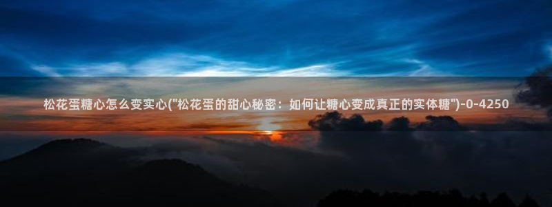  糖心vlog在线免费看：松花蛋糖心怎么变实心(\