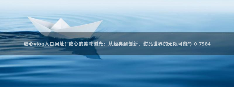  糖心恬恬vlog在线观看：糖心vlog入口网址(\