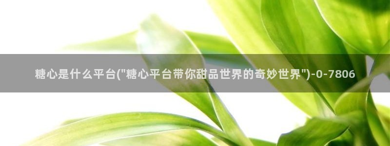  糖心vlog.：糖心是什么平台(\