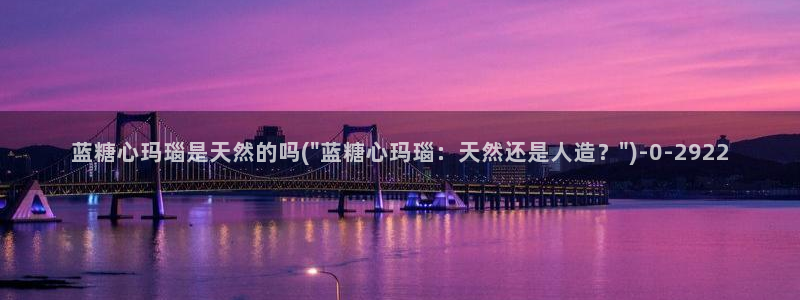  糖心vlog哪个好看：蓝糖心玛瑙是天然的吗(\
